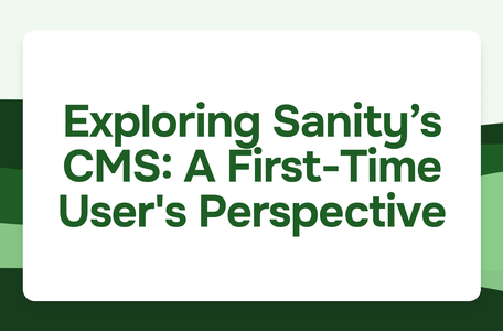 Exploring Sanity’s CMS: A First-Time User's Perspective